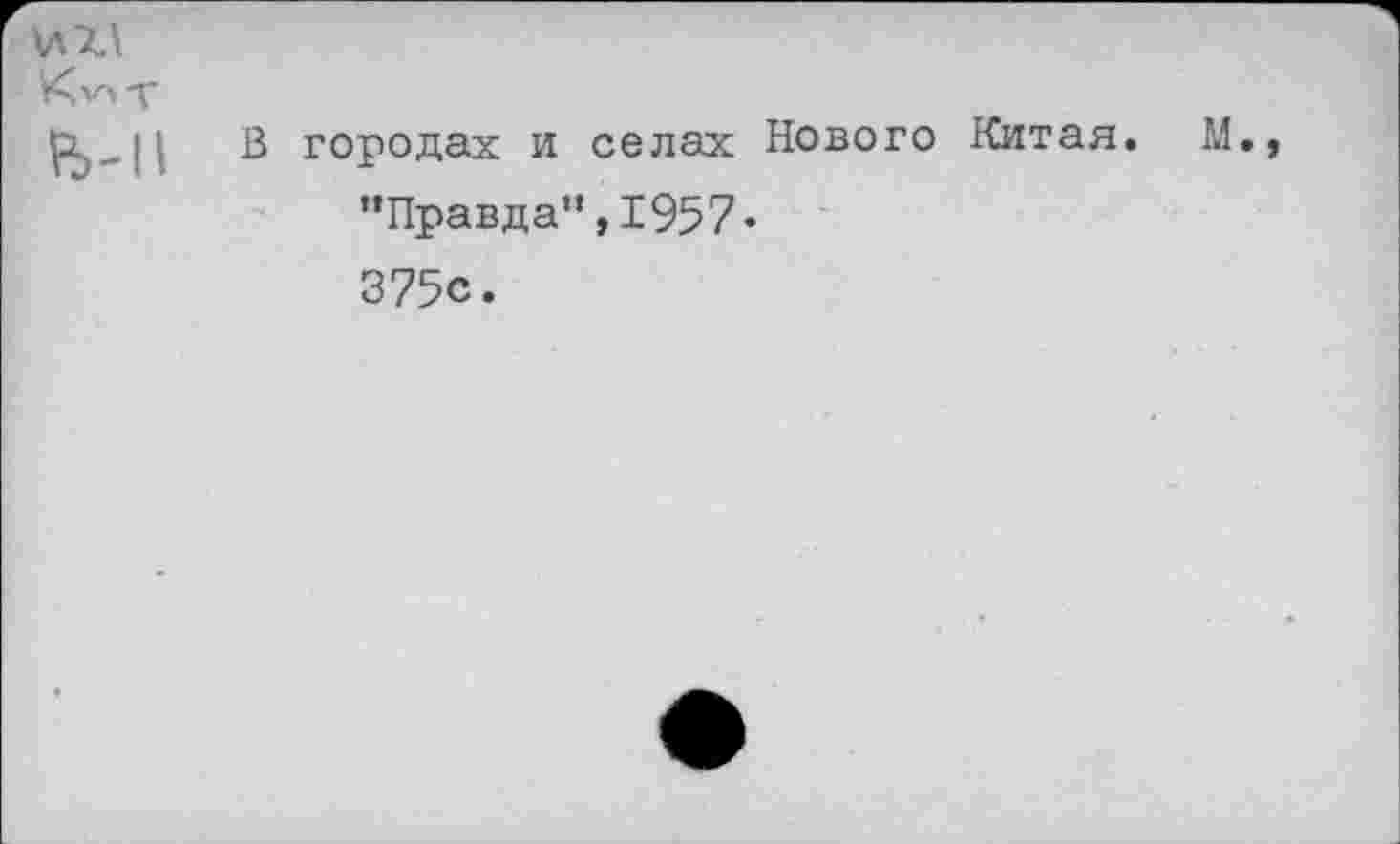 ﻿К VI т ь-п
В городах и селах Нового Китая. М “Правда”,1957« 375с.